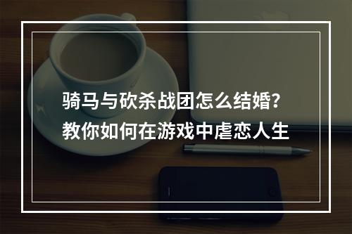 骑马与砍杀战团怎么结婚？教你如何在游戏中虐恋人生