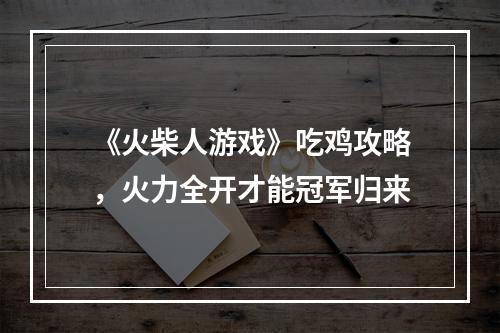 《火柴人游戏》吃鸡攻略，火力全开才能冠军归来