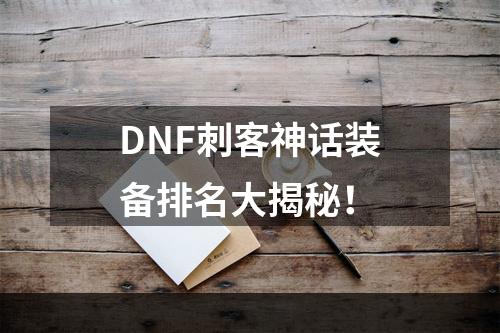 DNF刺客神话装备排名大揭秘！