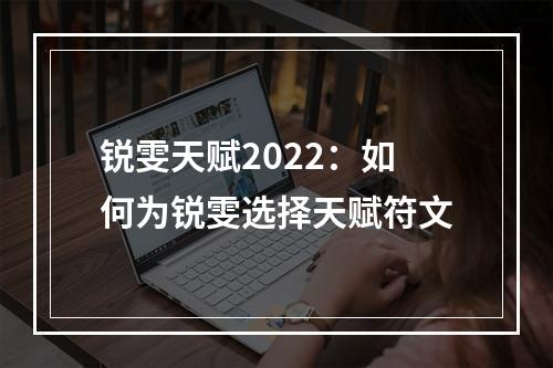 锐雯天赋2022：如何为锐雯选择天赋符文