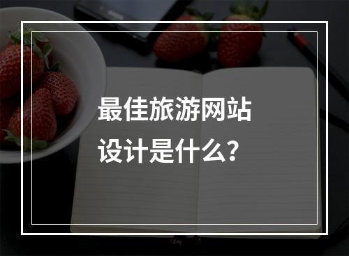 最佳旅游网站设计是什么？