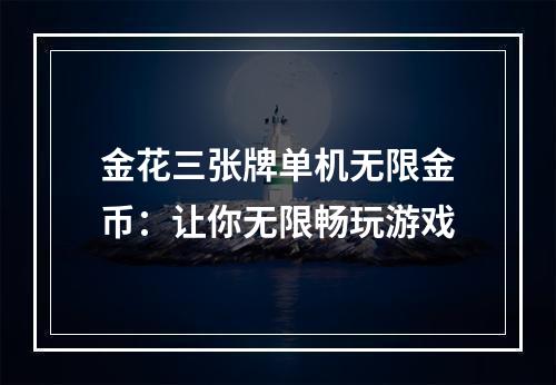 金花三张牌单机无限金币：让你无限畅玩游戏