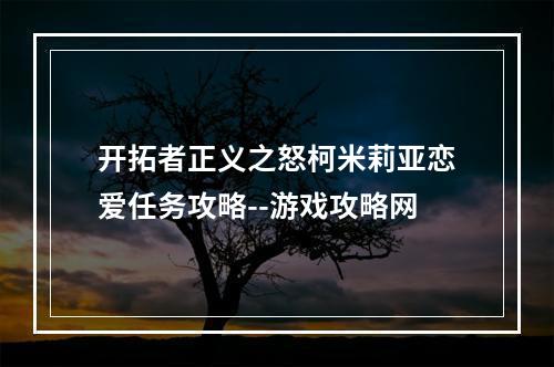 开拓者正义之怒柯米莉亚恋爱任务攻略--游戏攻略网