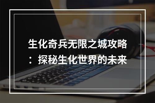 生化奇兵无限之城攻略：探秘生化世界的未来