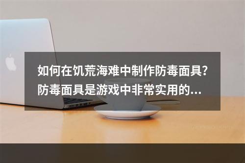 如何在饥荒海难中制作防毒面具？防毒面具是游戏中非常实用的工具之一。下面是制作防毒面具的方法。