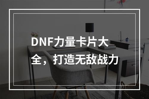 DNF力量卡片大全，打造无敌战力