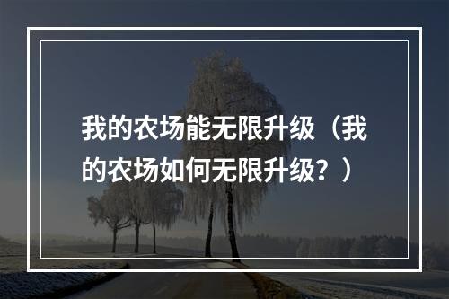 我的农场能无限升级（我的农场如何无限升级？）