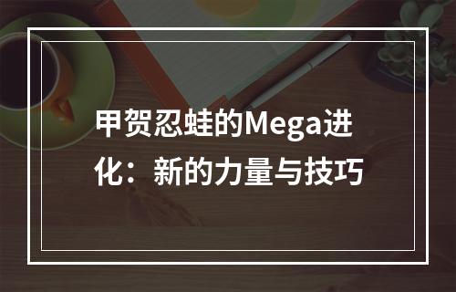 甲贺忍蛙的Mega进化：新的力量与技巧