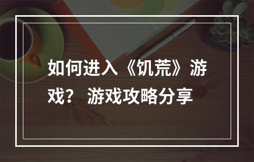 如何进入《饥荒》游戏？ 游戏攻略分享