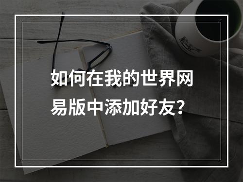 如何在我的世界网易版中添加好友？