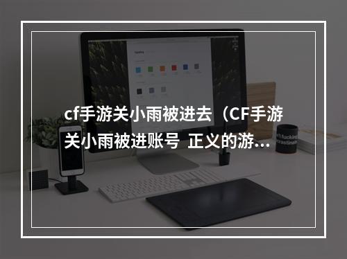 cf手游关小雨被进去（CF手游关小雨被进账号  正义的游戏管家来救场！）