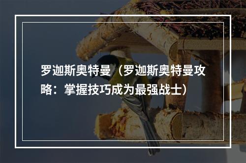 罗迦斯奥特曼（罗迦斯奥特曼攻略：掌握技巧成为最强战士）