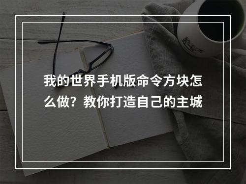 我的世界手机版命令方块怎么做？教你打造自己的主城