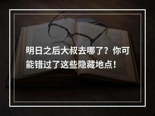 明日之后大叔去哪了？你可能错过了这些隐藏地点！