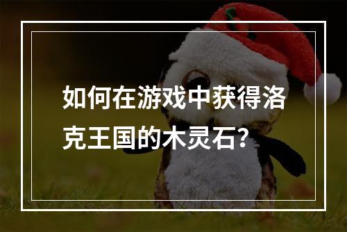 如何在游戏中获得洛克王国的木灵石？