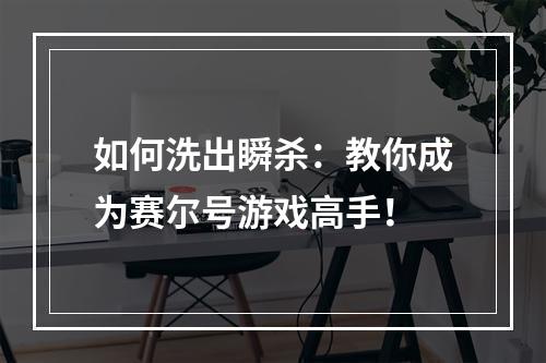 如何洗出瞬杀：教你成为赛尔号游戏高手！