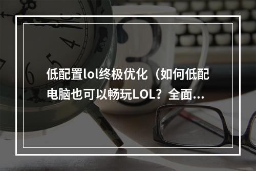 低配置lol终极优化（如何低配电脑也可以畅玩LOL？全面优化攻略揭秘！）