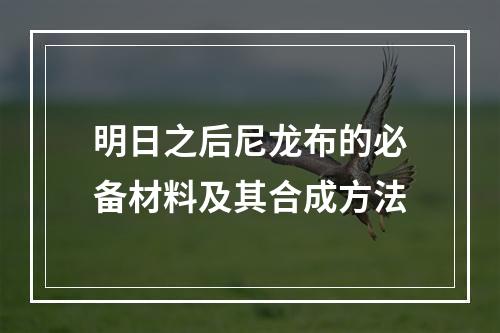 明日之后尼龙布的必备材料及其合成方法