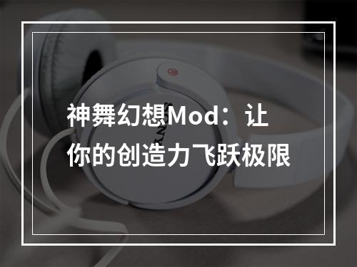 神舞幻想Mod：让你的创造力飞跃极限