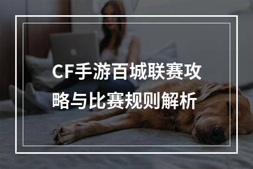 CF手游百城联赛攻略与比赛规则解析