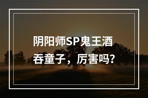 阴阳师SP鬼王酒吞童子，厉害吗？