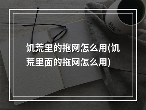 饥荒里的拖网怎么用(饥荒里面的拖网怎么用)