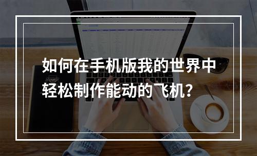 如何在手机版我的世界中轻松制作能动的飞机？