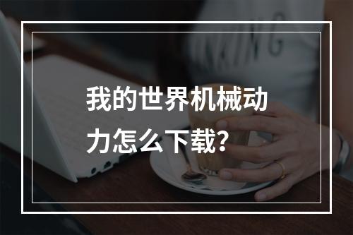 我的世界机械动力怎么下载？