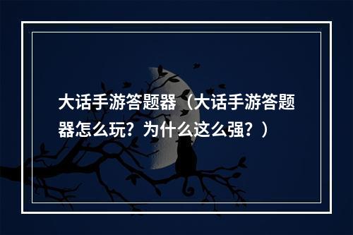 大话手游答题器（大话手游答题器怎么玩？为什么这么强？）