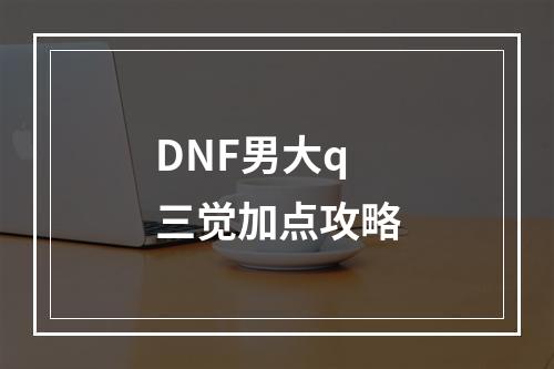 DNF男大q三觉加点攻略