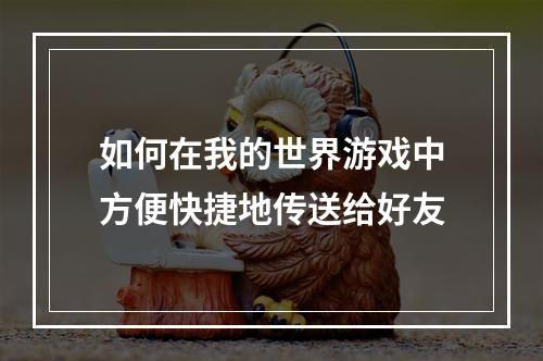 如何在我的世界游戏中方便快捷地传送给好友