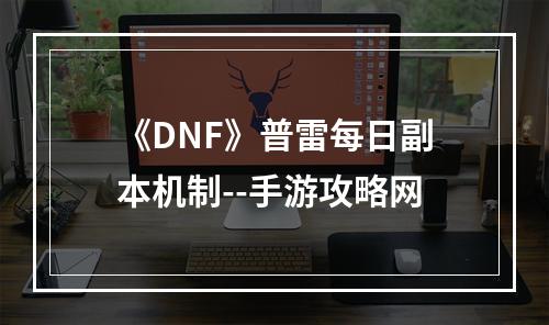 《DNF》普雷每日副本机制--手游攻略网