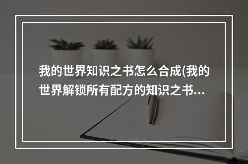 我的世界知识之书怎么合成(我的世界解锁所有配方的知识之书)