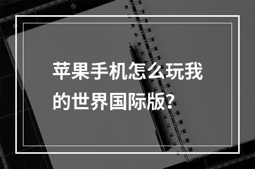 苹果手机怎么玩我的世界国际版？