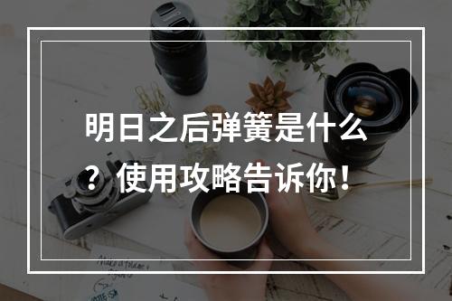 明日之后弹簧是什么？使用攻略告诉你！