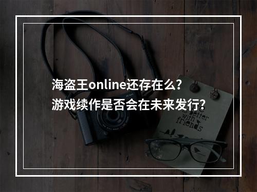 海盗王online还存在么？游戏续作是否会在未来发行？