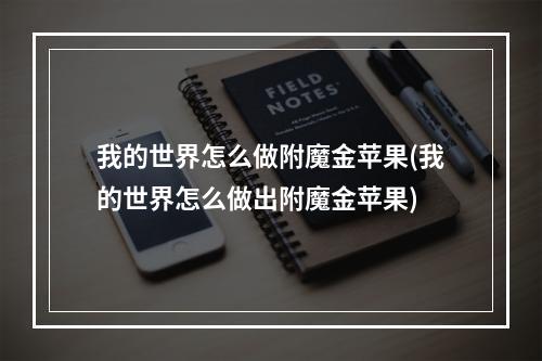 我的世界怎么做附魔金苹果(我的世界怎么做出附魔金苹果)