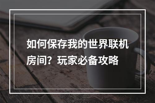 如何保存我的世界联机房间？玩家必备攻略