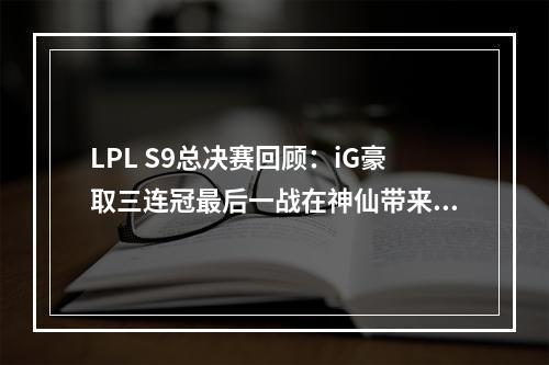 LPL S9总决赛回顾：iG豪取三连冠最后一战在神仙带来胜利