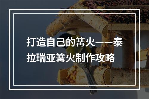 打造自己的篝火——泰拉瑞亚篝火制作攻略