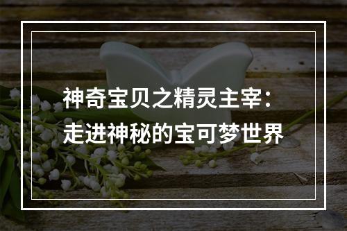 神奇宝贝之精灵主宰：走进神秘的宝可梦世界