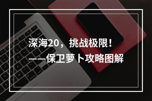 深海20，挑战极限！——保卫萝卜攻略图解