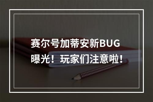 赛尔号加蒂安新BUG曝光！玩家们注意啦！