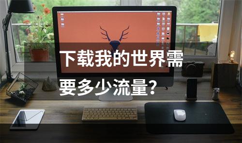 下载我的世界需要多少流量？