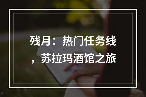 残月：热门任务线，苏拉玛酒馆之旅