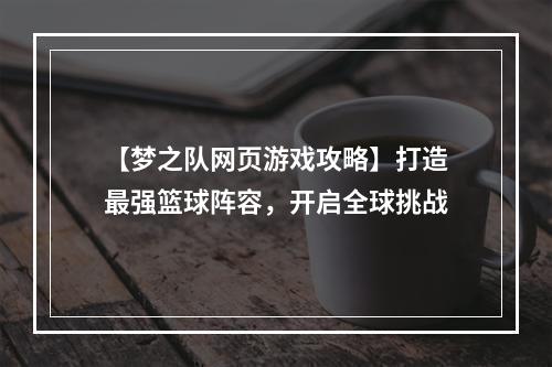 【梦之队网页游戏攻略】打造最强篮球阵容，开启全球挑战