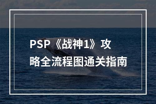 PSP《战神1》攻略全流程图通关指南