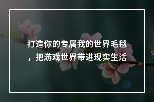 打造你的专属我的世界毛毯，把游戏世界带进现实生活