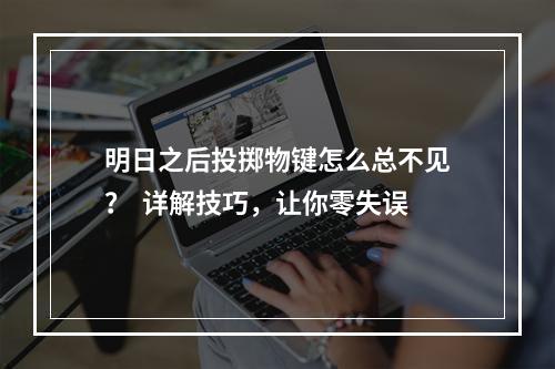 明日之后投掷物键怎么总不见？  详解技巧，让你零失误