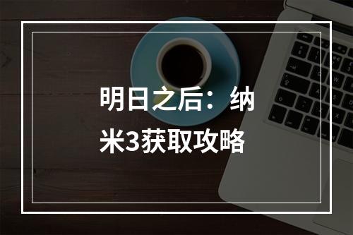 明日之后：纳米3获取攻略